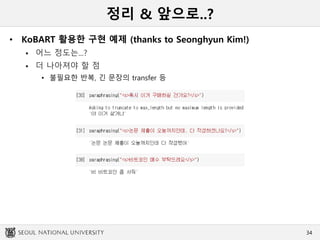 정리 & 앞으로..?
• KoBART 활용한 구현 예제 (thanks to Seonghyun Kim!)
 어느 정도는...?
 더 나아져야 할 점
• 불필요한 반복, 긴 문장의 transfer 등
34
 