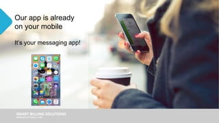 Our app is already
on your mobile
It’s your messaging app!
 
