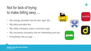 Not for lack of trying
to make billing sexy….
• My energy provider has its own app: My…
• My telco provider too
• My utili...