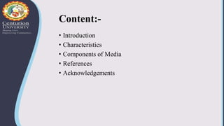 Content:-
• Introduction
• Characteristics
• Components of Media
• References
• Acknowledgements
 