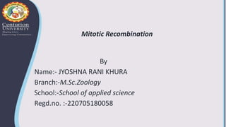 Mitotic Recombination
By
Name:- JYOSHNA RANI KHURA
Branch:-M.Sc.Zoology
School:-School of applied science
Regd.no. :-220705180058
 