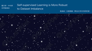 口研・中村研
合同勉強会
Self-supervised Learning is More Robust
to Dataset Imbalance
発表者：石曽根毅（明治大学中村研究室）
 
