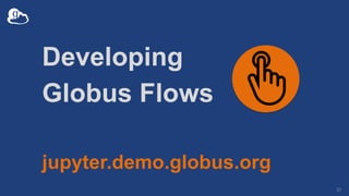 Developing
Globus Flows
jupyter.demo.globus.org
30
 