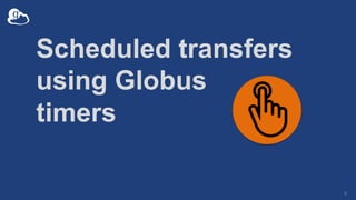 Scheduled transfers
using Globus
timers
9
 