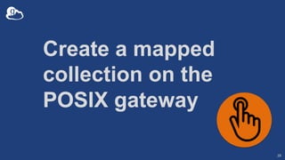 Create a mapped
collection on the
POSIX gateway
28
 
