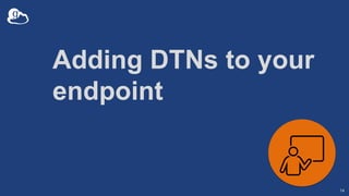 Adding DTNs to your
endpoint
14
 