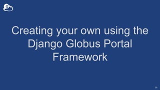 Creating your own using the
Django Globus Portal
Framework
30
 