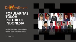 POPULARITAS
TOKOH
POLITIK DI
INDONESIA
Pemberitaan dan Perbincangan di
Media Online dan Media Sosial
3 - 10 Juli 2022
 
