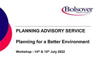 PLANNING ADVISORY SERVICE
Planning for a Better Environment
Workshop - 14th & 15th July 2022
 