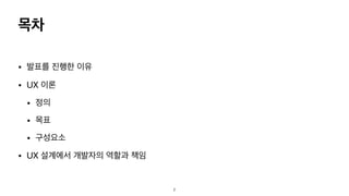 목차
• 발표를 진행한 이유

• UX 이론

• 정의

• 목표

• 구성요소

• UX 설계에서 개발자의 역할과 책임
2
 