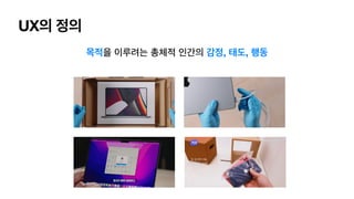 UX의 정의
목적을 이루려는 총체적 인간의 감정, 태도, 행동
 