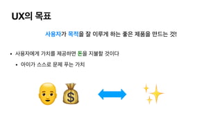 UX의 목표
사용자가 목적을 잘 이루게 하는 좋은 제품을 만드는 것!
• 사용자에게 가치를 제공하면 돈을 지불할 것이다

• 아이가 스스로 문제 푸는 가치
👨🦲💰 ✨
 
