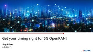 Get your timing right for 5G OpenRAN!
Jörg Urban
July 2022
 