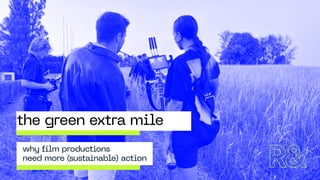 T
H
E
G
R
E
E
N
E
X
T
R
A
M
I
L
E
why film productions
need more (sustainable) action
the green extra mile
 