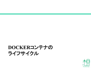 DOCKERコンテナの
ライフサイクル
 