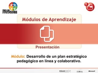 Edición de contenidos audiovisuales para presentacionesDesarrollo de un plan estratégico pedagógico en línea y colaborativo
Presentación
Módulo: Desarrollo de un plan estratégico
pedagógico en línea y colaborativo.
 