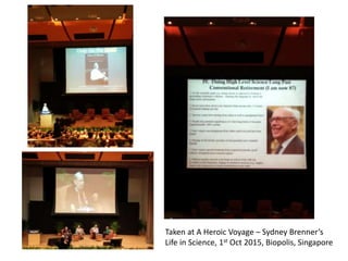 Taken at A Heroic Voyage – Sydney Brenner’s
Life in Science, 1st Oct 2015, Biopolis, Singapore
 