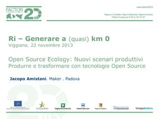 Ri –

Viggiano.

a (quasi) km 0

novembre 2013

Open Source Ecology:
Jacopo Amistani. Maker . Padova

 