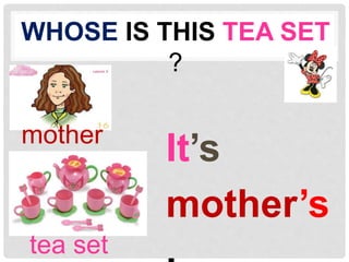 WHOSE IS THIS TEA SET 
? 
It’s 
mother’s 
. 
mother 
tea set 
 