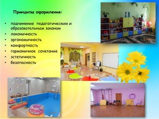 Принципы оформления:
• подчинение педагогическим и
образовательным законам
• лаконичность
• эргономичность
• комфортность
• гармоничное сочетание
• эстетичность
• безопасность
 