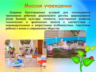 Создание благоприятных условий для полноценного
проживания ребенком дошкольного детства, формирование
основ базовой культуры личности, всестороннее развитие
психических и физических качеств в соответствии с
индивидуальными и возрастными особенностями, подготовка
ребенка к жизни в современном обществе.
 