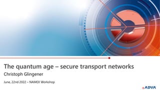 The quantum age – secure transport networks
June, 22nd 2022 – NAMEX Workshop
Christoph Glingener
 