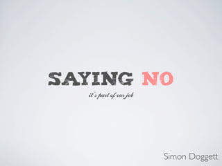 SAYING NO
  it’s part of our job




                         Simon Doggett
 