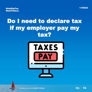 11/08/22
#AskKtpTax
#AskThkAcc
Do I need to declare tax
if my employer pay my
tax?
 