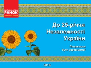 20162016
До 25-річчяДо 25-річчя
НезалежностіНезалежності
УкраїниУкраїни
ПишаємосяПишаємося
бути українцями!бути українцями!
 