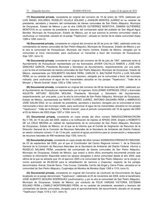 72 (Segunda Sección) DIARIO OFICIAL Lunes 22 de agosto de 2016
17) Documental privada, consistente en original del convenio de 19 de enero de 1979, celebrado por
LUIS ÁNGEL DOLORES, ROGELIO VILLELA SOLANO y JOAQUÍN MONTES JUÁREZ en su carácter de
presidente, secretario y tesorero del comisariado de bienes comunales de San Pedro Atlapulco, Municipio
de Ocoyoacac, Estado de México y por la otra CARLOS GUTIÉRREZ MONTOYA, DAMIÁN GUTIÉRREZ
MONTOYA en su carácter de presidente y tesorero del comisariado ejidal del poblado de San Miguel Agua
Bendita, Municipio de Huixquilucan, Estado de México, por el que autoriza la primera comunidad citada a
usufructuar un manantial, ubicado en el paraje “Tepehuixco”, ubicado en tierras de la citada comunidad (fojas
1288 a 1290, tomo II);
18) Documental privada, consistente en original del convenio de 26 de junio de 1982, celebrado entre los
comisariados de bienes comunales de San Pedro Atlapulco, Municipio de Ocoyoacac, Estado de México y por
la otra la comunidad de Huixquilucan, Municipio del mismo nombre, Estado de México, otorgado por la
comunidad al inicio mencionada, para usufructuar un manantial a favor del municipio de Huixquilucan
(foja 1291, tomo II);
19) Documental privada, consistente en original del convenio de 09 de julio de 1997, celebrado entre el
Ayuntamiento de Huixquilucan representado por los licenciados JAVIER CALVILLO RAMOS y JOSÉ PAZ
SÁNCHEZ GARCÍA, Presidente Municipal y Secretario de Ayuntamiento, respectivamente, por una parte,
y por la otra el comisariado de bienes comunales de San Pedro Atlapulco, Municipio de Ocoyoacac, Estado de
México, representado por EDILBERTO SALINAS PEÑA, CARLOS G. BALTAZAR PLATA y LUIS SOLANO
PEÑA, en su carácter de presidente, secretario y tesorero, otorgado por la comunidad a favor del municipio
indicado, para usufructuar el agua de los manantiales ubicados en los parajes “Tepehuixco”, “Valle de la
Monjas” y “Monte Grande” (fojas 1292 a 1296, tomo II);
20) Documental privada, consistente en original del convenio de 08 de diciembre de 2000, celebrado por
el Ayuntamiento de Huixquilucan representado por el ingeniero GUILLERMO ESPINOZA CRUZ y licenciado
AGUSTÍN ARTURO SEGURA MOLINA, Presidente Municipal y Secretario del Ayuntamiento,
respectivamente, por una parte, y por la otra la comunidad de San Pedro Atlapulco, Municipio de Ocoyoacac,
Estado de México, representada por MARIO FLORES JUÁREZ, ANTONIO SALDAÑA PEÑA y AMBROCIO
JOSÉ GALAN DÍAZ, en su carácter de presidente, secretario y tesorero; otorgado por la comunidad al inicio
mencionada a favor del municipio citado, para usufructuar el agua de los manantiales ubicados en los parajes
“Tepehuixco”, “Valle de la Monjas” y “Monte Grande”, para el periodo comprendido del 18 de agosto del 2000
al 03 de febrero del 2003 (fojas 1297 a 1304, tomo II);
21) Documental privada, consistente en copia simple del oficio número SMA/DGCORENA/CRCRN
No.1/ /09, de 15 de julio del 2009, relativo a la notificación de ingreso al APASO 2009, dirigido a ROBERTO
DE LA CRUZ MEDINA en calidad de representante de la comunidad de San Pedro Atlapulco, Municipio
de Ocoyoacac, Estado de México, en el que se le informa que el Comité de Asignación de Recursos de la
Dirección General de la Comisión de Recursos Naturales de la Secretaría de Ambiente del Distrito Federal,
en sesión ordinaria número 11 de 13 de julio, autorizó el apoyo económico para la conservación y restauración
de recursos naturales de 498 hectáreas (foja 1305, tomo II);
22) Documental privada, consistente en copia simple del oficio número SASMA/DGCORENA/CR1/566/2009,
de 23 de septiembre del 2009, por el que el Coordinador del Centro Regional número 1, de la Dirección
General de la Comisión de Recursos Naturales de la Secretaría de Ambiente del Distrito Federal, informa a
ROGELIO SALINAS PEÑA, presidente del comisariado de bienes comunales de San Pedro Atlapulco,
Municipio de Ocoyoacac, Estado de México, que anexó a dicho oficio acompaña documental privada que
contiene la información disponible sobre los apoyos otorgados a dicha comunidad desde el año 2004; esta
última de la que se advierte que: En el ejercicio 2005 a la comunidad de San Pedro Atlapulco, se le otorgó un
monto autorizado de 89,262.60 para la rehabilitación de caminos y chaponeo, respecto de los parajes
denominados: Arenal, Grande Sarco, Tres Cruces, Canterilla, Cerrito del Ángel y Cierra Prieta, ubicados en la
comunidad de San Pedro Atlapulco, Cuajimalpa de Morelos de Morelos (fojas 1308 a 1310, tomo II);
23) Documental privada, consistente en original del Convenio de Usufructo de Escurrimiento de Agua
localizado en el paraje denominado “Tepehuixco”, celebrado el 25 de noviembre del 2008, entre el beneficiario
JOSÉ ALBERTO SEGURA RODRÍGUEZ (usufructuario), y por la otra la comunidad de San Pedro Atlapulco,
Municipio de Ocoyoacac, Estado de México, por conducto de FELIX VARGAS VICTORIA, ESTEBAN
SOLANO PEÑA y CAMILO MONTERRUBIO PEÑA, en su carácter de presidente, secretario y tesorero del
comisariado de bienes comunales; otorgado para el aprovechamiento del escurrimiento ubicado en el paraje
“Tepehuixco” (fojas 1319 a 1321, tomo II);
 