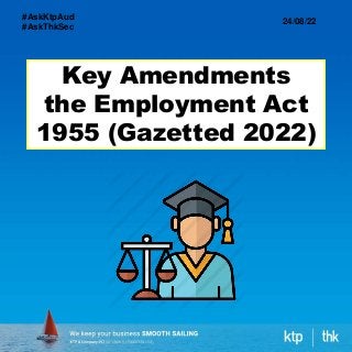 Key Amendments
the Employment Act
1955 (Gazetted 2022)
24/08/22
#AskKtpAud
#AskThkSec
 