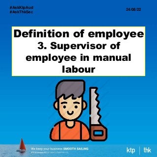 Definition of employee
3. Supervisor of
employee in manual
labour
24/08/22
#AskKtpAud
#AskThkSec
 