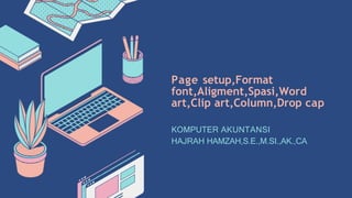 Page setup,Format
font,Aligment,Spasi,Word
art,Clip art,Column,Drop cap
KOMPUTER AKUNTANSI
HAJRAH HAMZAH,S.E.,M.SI.,AK.,CA
 