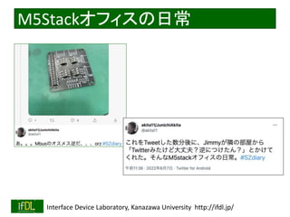 2022/9/3 Interface Device Laboratory, Kanazawa University http://ifdl.jp/
M5Stackオフィスの日常
 