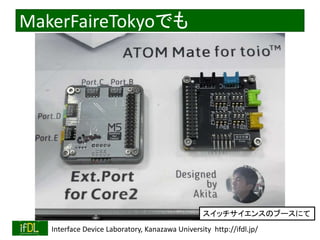 2022/9/3 Interface Device Laboratory, Kanazawa University http://ifdl.jp/
MakerFaireTokyoでも
スイッチサイエンスのブースにて
 