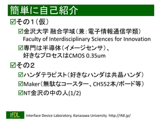 2022/9/3 Interface Device Laboratory, Kanazawa University http://ifdl.jp/
簡単に自己紹介
その１（仮）
金沢大学 融合学域（兼：電子情報通信学類）
Faculty o...