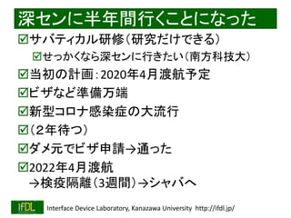 2022/9/3 Interface Device Laboratory, Kanazawa University http://ifdl.jp/
深センに半年間行くことになった
サバティカル研修（研究だけできる）
せっかくなら深センに行き...