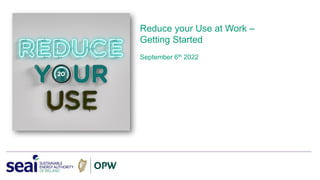Reduce your Use at Work –
Getting Started
September 6th 2022
 