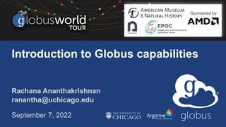 Introduction to Globus capabilities
Rachana Ananthakrishnan
ranantha@uchicago.edu
September 7, 2022
Sponsored by
 