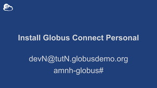 Install Globus Connect Personal
devN@tutN.globusdemo.org
amnh-globus#
 
