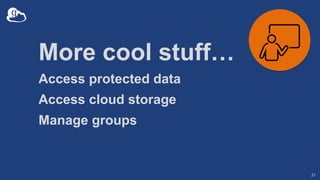 More cool stuff…
Access protected data
Access cloud storage
Manage groups
21
 