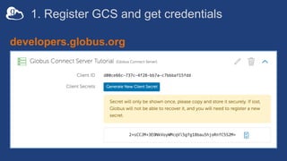 1. Register GCS and get credentials
developers.globus.org
 
