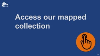 Access our mapped
collection
36
 
