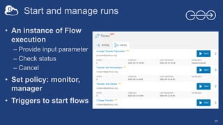 Start and manage runs
22
• An instance of Flow
execution
– Provide input parameter
– Check status
– Cancel
• Set policy: monitor,
manager
• Triggers to start flows
 