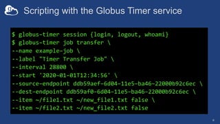 Scripting with the Globus Timer service
6
$ globus–timer session {login, logout, whoami}
$ globus–timer job transfer 
--na...