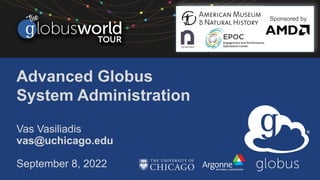 Advanced Globus
System Administration
Vas Vasiliadis
vas@uchicago.edu
September 8, 2022
Sponsored by
 