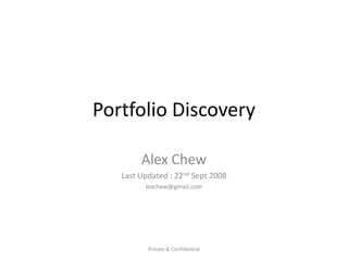 Portfolio Discovery Alex Chew Last Updated : 22nd Sept 2008 lexchew@gmail.com Private & Confidential 
