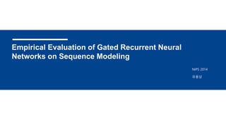 Empirical Evaluation of Gated Recurrent Neural
Networks on Sequence Modeling
유용상
NIPS 2014
 