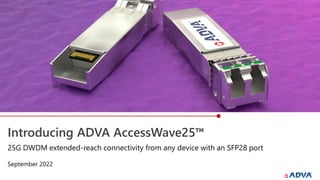 Introducing ADVA AccessWave25™
September 2022
25G DWDM extended-reach connectivity from any device with an SFP28 port
 