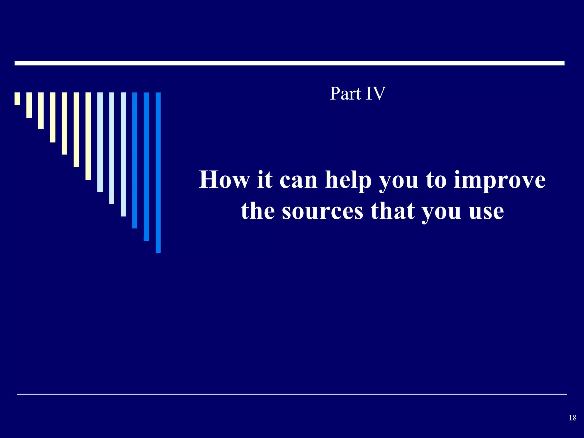 Part IV



How it can help you to improve
  the sources that you use




                                 18
 